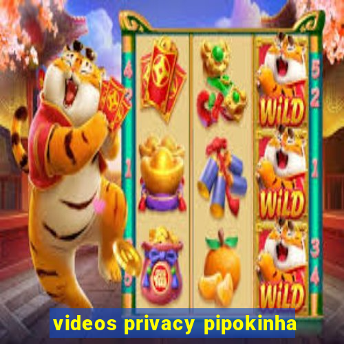 videos privacy pipokinha